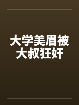 大学美眉被大叔狂奸封面