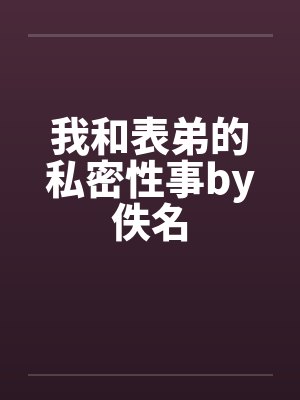 我和表弟的私密性事by佚名封面