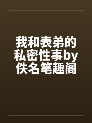 我和表弟的私密性事by佚名笔趣阁无弹窗封面