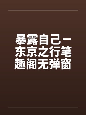 暴露自己－东京之行笔趣阁无弹窗封面