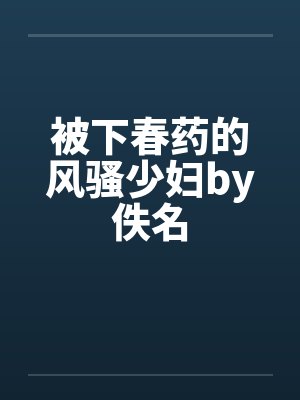 被下春药的风骚少妇by佚名封面