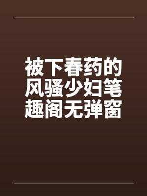 被下春药的风骚少妇笔趣阁无弹窗封面