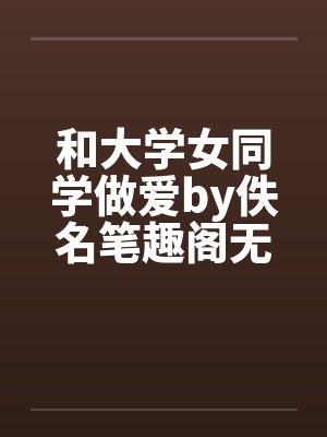 和大学女同学做爱by佚名笔趣阁无弹窗封面