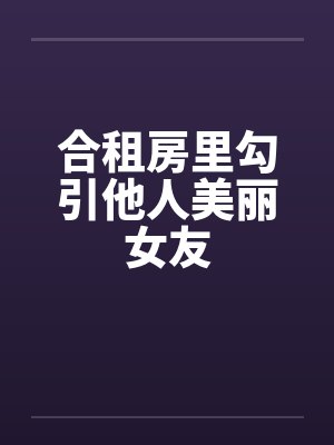合租房里勾引他人美丽女友封面