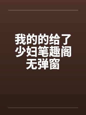 我的的给了少妇笔趣阁无弹窗封面