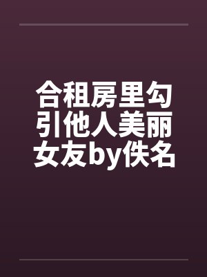 合租房里勾引他人美丽女友by佚名封面