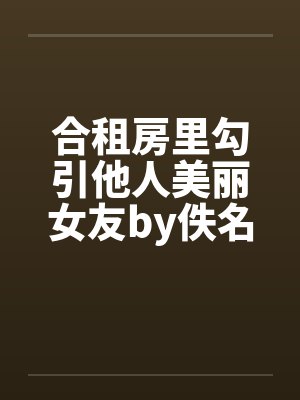 合租房里勾引他人美丽女友by佚名笔趣阁无弹窗封面