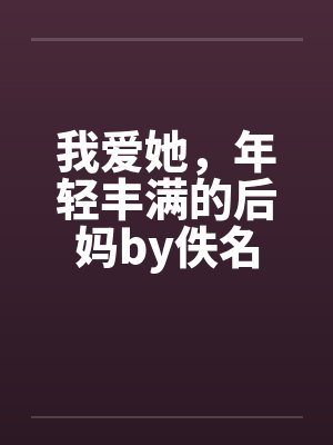 我爱她，年轻丰满的后妈by佚名封面