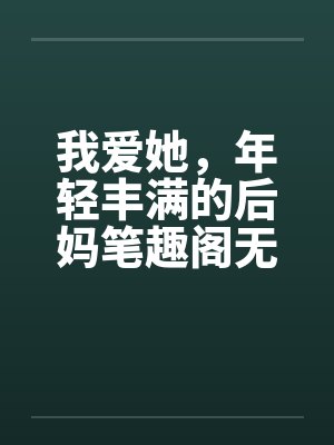 我爱她，年轻丰满的后妈笔趣阁无弹窗封面