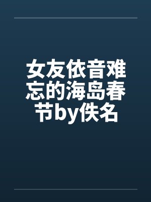 女友依音难忘的海岛春节by佚名封面
