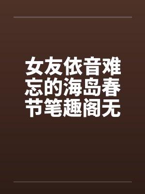 女友依音难忘的海岛春节笔趣阁无弹窗封面