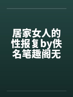 居家女人的性报复by佚名笔趣阁无弹窗封面