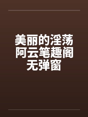 美丽的淫荡阿云笔趣阁无弹窗封面