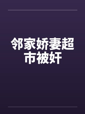 邻家娇妻超市被奸封面