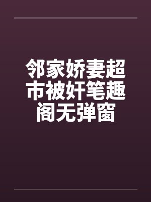 邻家娇妻超市被奸笔趣阁无弹窗封面