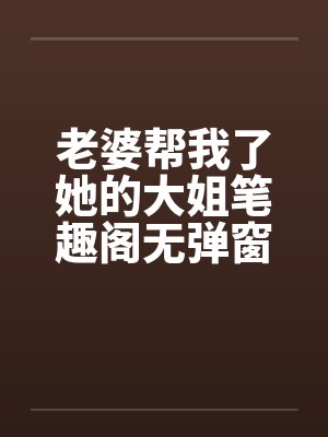 老婆帮我了她的大姐笔趣阁无弹窗封面