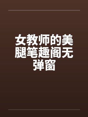 女教师的美腿笔趣阁无弹窗封面