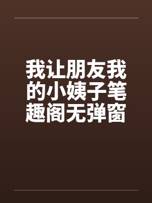 我让朋友我的小姨子笔趣阁无弹窗封面