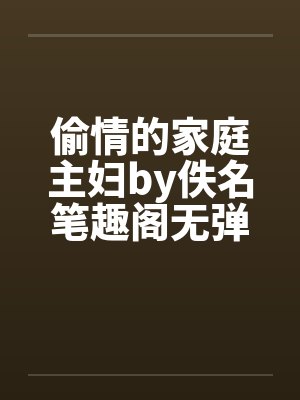 偷情的家庭主妇by佚名笔趣阁无弹窗封面