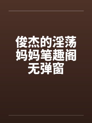 俊杰的淫荡妈妈笔趣阁无弹窗封面
