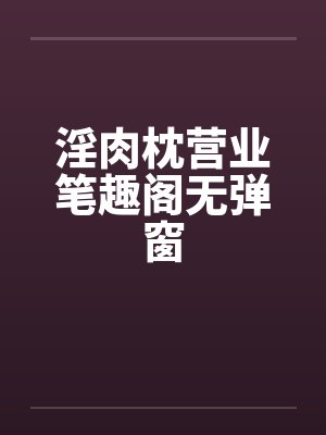 淫肉枕营业笔趣阁无弹窗封面