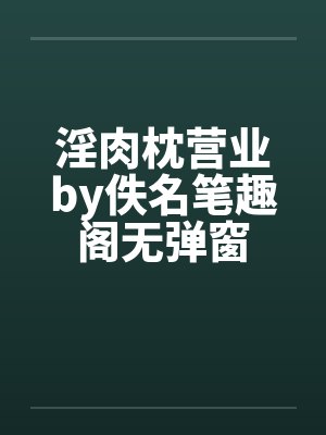 淫肉枕营业by佚名笔趣阁无弹窗封面