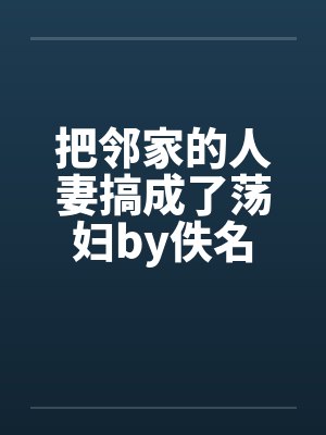 把邻家的人妻搞成了荡妇by佚名封面