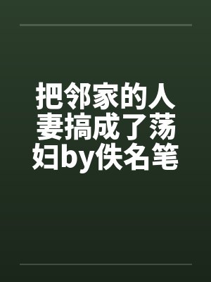 把邻家的人妻搞成了荡妇by佚名笔趣阁无弹窗封面