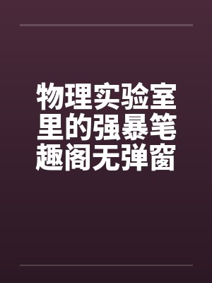 物理实验室里的强暴笔趣阁无弹窗封面
