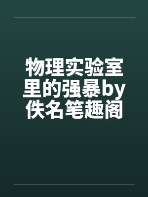 物理实验室里的强暴by佚名笔趣阁无弹窗封面