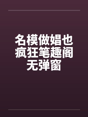 名模做娼也疯狂笔趣阁无弹窗封面