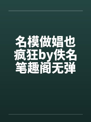 名模做娼也疯狂by佚名笔趣阁无弹窗封面