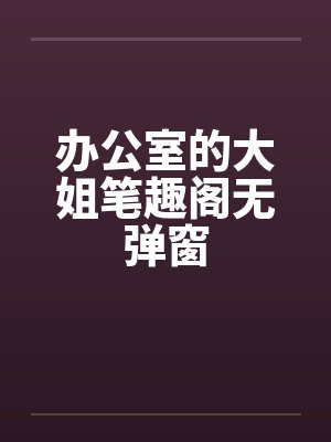 办公室的大姐笔趣阁无弹窗封面