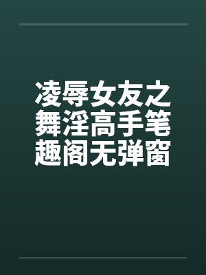 凌辱女友之舞淫高手笔趣阁无弹窗封面