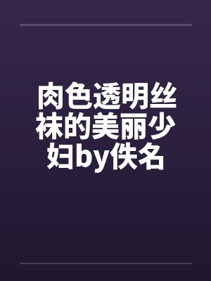肉色透明丝袜的美丽少妇by佚名封面