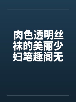 肉色透明丝袜的美丽少妇笔趣阁无弹窗封面