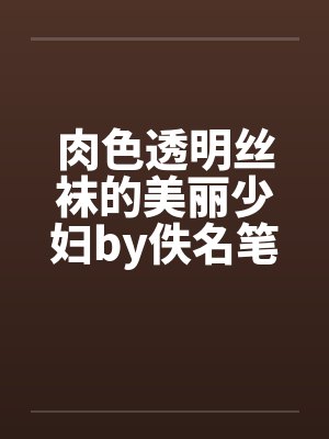 肉色透明丝袜的美丽少妇by佚名笔趣阁无弹窗封面