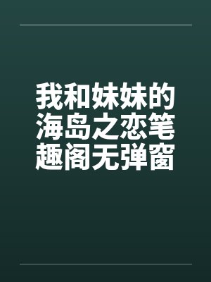 我和妹妹的海岛之恋笔趣阁无弹窗封面