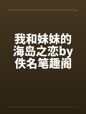 我和妹妹的海岛之恋by佚名笔趣阁无弹窗封面