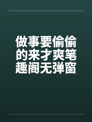 做事要偷偷的来才爽笔趣阁无弹窗封面