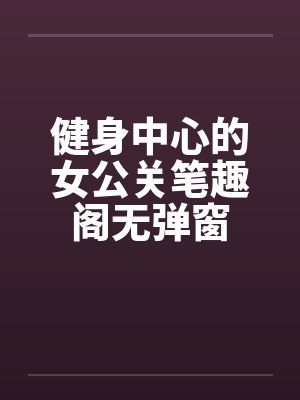 健身中心的女公关笔趣阁无弹窗封面