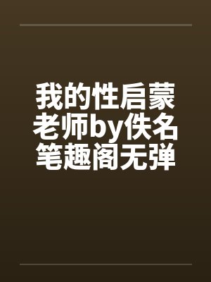 我的性启蒙老师by佚名笔趣阁无弹窗封面