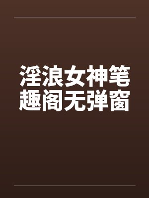淫浪女神笔趣阁无弹窗封面