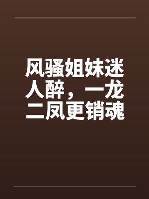 风骚姐妹迷人醉，一龙二凤更销魂by佚名笔趣阁无弹窗封面