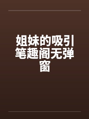 姐妹的吸引笔趣阁无弹窗封面
