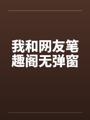 我和网友笔趣阁无弹窗封面
