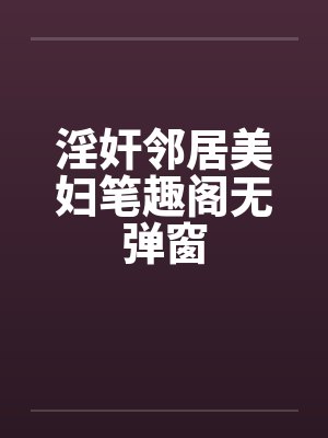 淫奸邻居美妇笔趣阁无弹窗封面