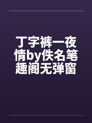 丁字裤一夜情by佚名笔趣阁无弹窗封面
