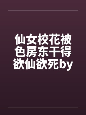 仙女校花被色房东干得欲仙欲死by佚名封面