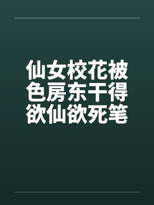 仙女校花被色房东干得欲仙欲死笔趣阁无弹窗封面
